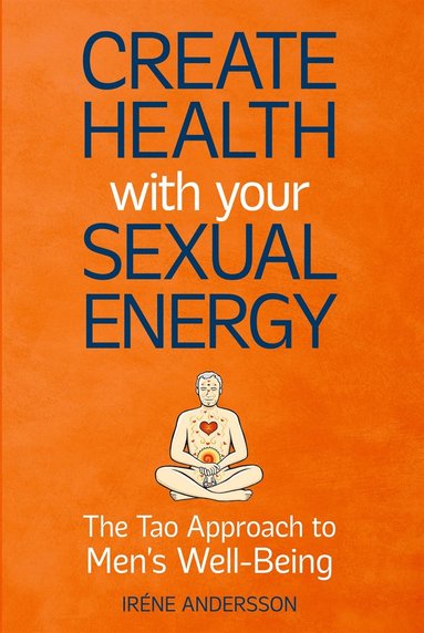 Create Health with Your Sexual Energy: The Tao Approach to Mens Well-Being (e-bok)