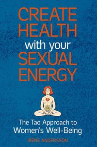 Create Health with Your Sexual Energy: The Tao Approach to Women¿s Well-Being (e-bok)