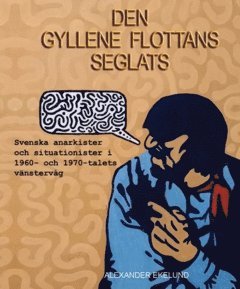 Den gyllene flottans seglats : svenska anarkister och situationister  i 1960- och 1970-talets vänstervåg (kartonnage)