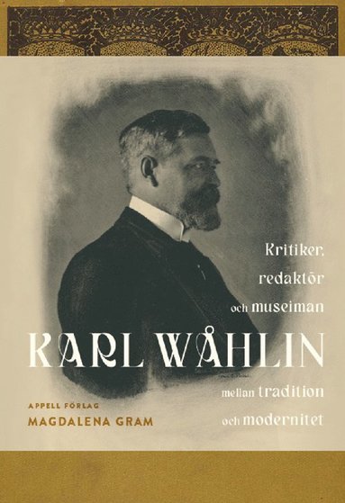 Karl Whlin : kritiker, redaktr och museiman mellan tradition och modernitet (inbunden)