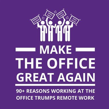 Make the Office Great Again: 90+ Reasons Working at the Office Trumps Remote Work (e-bok)
