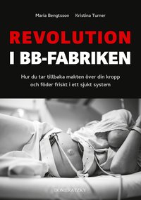 Revolution i BB-fabriken: Hur du tar tillbaka makten över din kropp och föder friskt i ett sjukt system (inbunden)