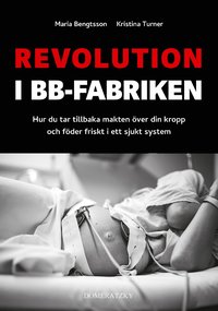 Revolution i BB-fabriken: Hur du tar tillbaka makten över din kropp och föder friskt i ett sjukt system som bok, ljudbok eller e-bok.