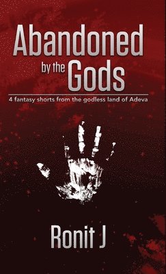 Abandoned by the Gods: a collection of grimdark fantasy short stories set in the godless land of Adeva (hftad)