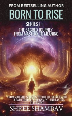 Born to Rise - The Sacred Journey from Mastery to Meaning - Shree ...