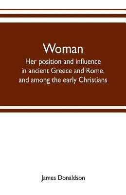 Woman; her position and influence in ancient Greece and Rome, and among the early Christians (hftad)
