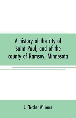 history of the city of Saint Paul, and of the county of Ramsey, Minnesota (inbunden)