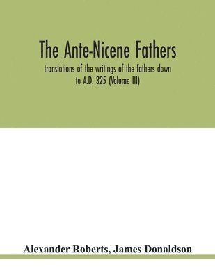 Ante-Nicene fathers. translations of the writings of the fathers down to A.D. 325 (Volume III) (hftad)