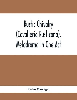 Rustic Chivalry (Cavalleria Rusticana), Melodrama In One Act (h�ftad)