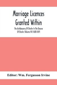Marriage Licences Granted Within The Archdeaconry Of Chester In The Diocese Of Chester (Volume Vii) 1680-1691 (häftad)