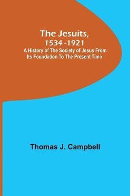 Jesuits, 1534-1921; A History of the Society of Jesus from Its ...