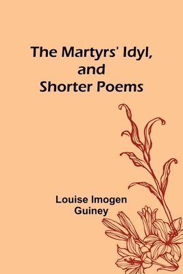 Martyrs' Idyl, and Shorter Poems - Louise Imogen Guiney - Häftad ...