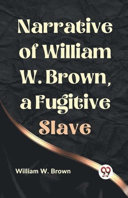 Narrative of William W. Brown, a Fugitive Slave - William W Brown, W ...