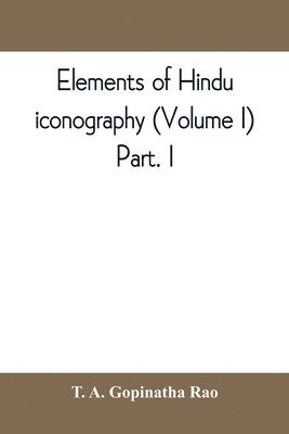 Elements of Hindu iconography (Volume I) Part. I - T A Gopinatha Rao, T ...