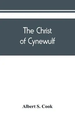 Christ of Cynewulf; a poem in three parts, The advent, The ascension ...