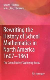 Rewriting the History of School Mathematics in North America 1607-1861 (inbunden)