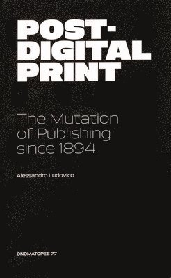 Post-Digital Print, The Mutation of Publishing since 1894 (häftad)