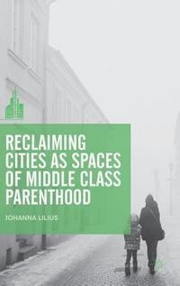 Reclaiming Cities as Spaces of Middle Class Parenthood (inbunden)