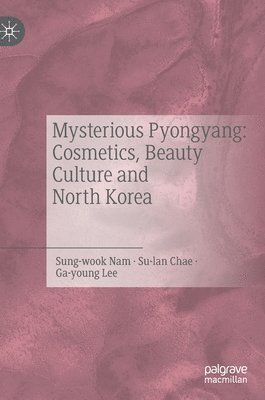 Mysterious Pyongyang: Cosmetics, Beauty Culture and North Korea (inbunden)