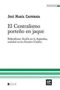 El Centralismo Porteo En Jaque: Federalismo: Ficcin En La Argentina, Realidad En Los Estados Unidos (hftad)