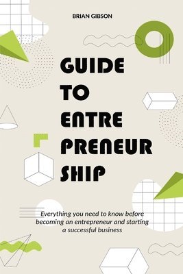 Guide to Entrepreneurship Everything you Need to Know Before Becoming an Entrepreneur and Starting a Successful Business (inbunden)