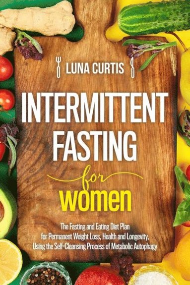 Intermittent Fasting for Women : The Fasting and Eating Diet Plan for Permanent Weight Loss, Health and Longevity, Using the Self-Cleansing Process of Metabolic Autophagy (häftad)