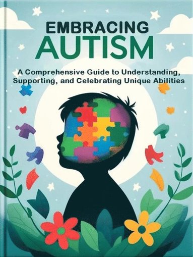 Embracing Autism: A Comprehensive Guide to Understanding, Supporting, and Celebrating Unique Abilities (häftad)