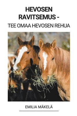 Hevosen Ravitsemus - Tee Omaa Hevosen Rehua (häftad)