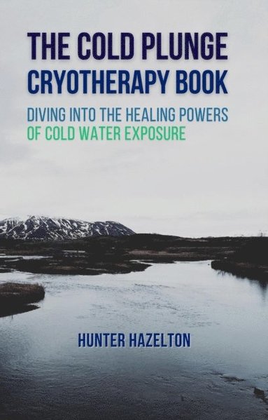 Cold Plunge Cryotherapy Book: Diving Into the Healing Powers of Cold Water Exposure Therapy - Guide to Boosting Wellness Through Stress Reduction, Improving Sleep, and Increasing Energy (hftad)