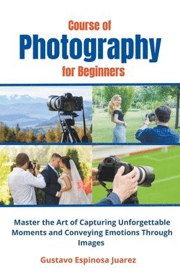 Course of Photography for Beginners Master the Art of Capturing Unforgettable Moments and Conveying Emotions Through Images (inbunden)