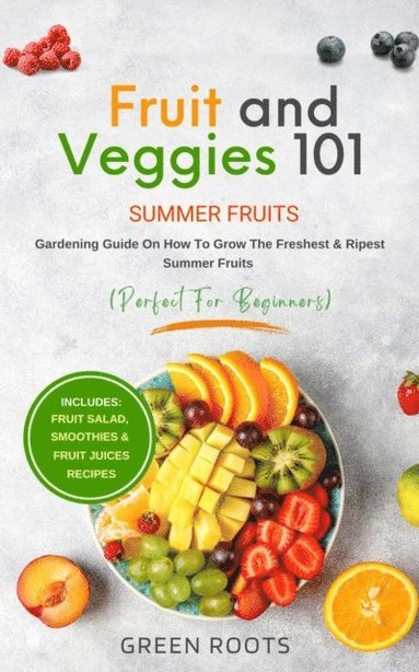 Fruit & Veggies 101 - Summer Fruits: Gardening Guide On How To Grow The Freshest & Ripest Summer Fruits (Perfect for Beginners) ; Includes : Fruit Salad, Smoothies & Fruit Juices Recipes (hftad)