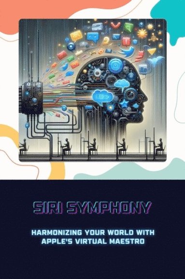 Siri Symphony: Harmonizing Your World with Apple's Virtual Maestro (häftad)