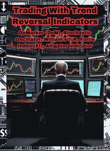 Trading With Trend Reversal Indicators: DeMarker (DeM), Stochastic Oscillator, William's %R, Force Index (FI), Alligator Indicator (häftad)