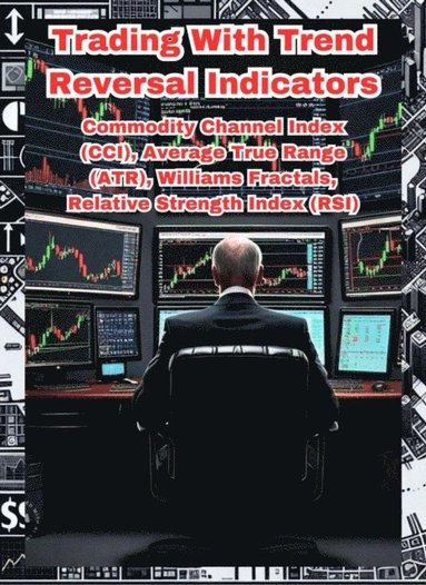 Trading With Trend Reversal Indicators: Commodity Channel Index (CCI), Average True Range (ATR), Williams Fractals, Relative Strength Index (RSI) (häftad)