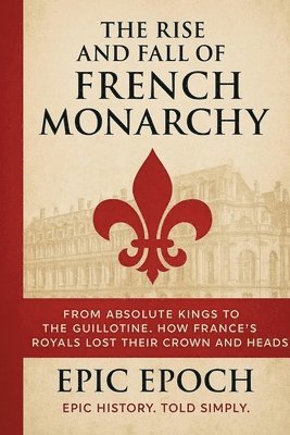 Rise and Fall of the French Monarchy - Epic Epoch - Häftad ...