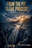 From the Pit to the Process: Healing the Wounds of Betrayal, Family Trauma, and Broken Identity (h�ftad)