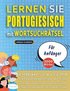 LERNEN SIE PORTUGIESISCH MIT WORTSUCHRÄTSEL FÜR ANFÄNGER - Entdecken Sie, Wie Sie Ihre Fremdsprachenkenntnisse Mit Einem Lustigen Vokabeltrainer Verbessern Können - Finden Sie 2000 Wörter Um Zuhaus...