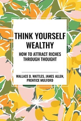 Think Yourself Wealthy: How to Attract Riches Through Thought (hftad)