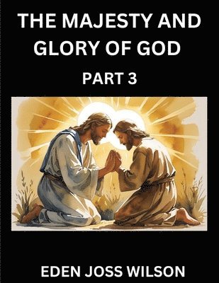 Majesty and Glory of God (Part 3)- A Theological Expedition, the ...