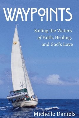 Waypoints: Sailing the Waters of Faith, Healing, and God's Love (h�ftad)