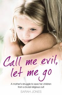 Call Me Evil, Let Me Go: A mother's struggle to save her children from a brutal religious cult
