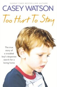 Too Hurt to Stay: The True Story of a Troubled Boy's Desperate Search for a Loving Home