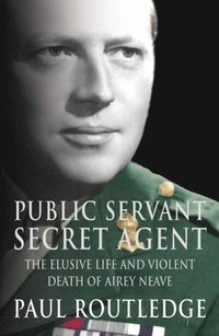 Public Servant, Secret Agent: The elusive life and violent death of Airey Neave (Text Only)