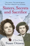 Sisters, Secrets and Sacrifice: The True Story of WWII Special Agents Eileen and Jacqueline Nearne