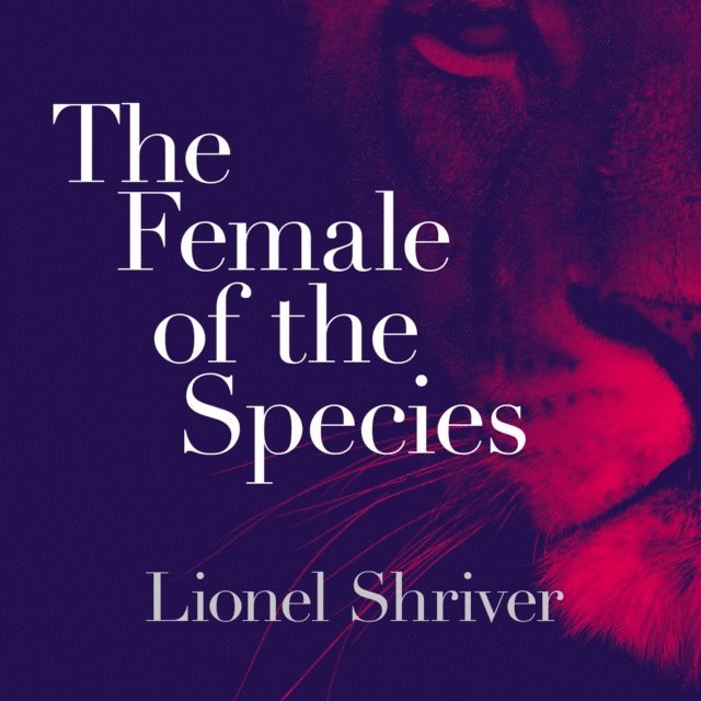 Lionel Shriver - Female of the Species, Ljudbok