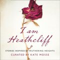 I Am Heathcliff: Stories Inspired by Wuthering Heights