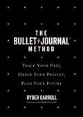 Bullet Journal Method: Track Your Past, Order Your Present, Plan Your Future