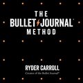 Bullet Journal Method: Track Your Past, Order Your Present, Plan Your Future