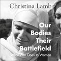 Our Bodies, Their Battlefield: What War Does to Women