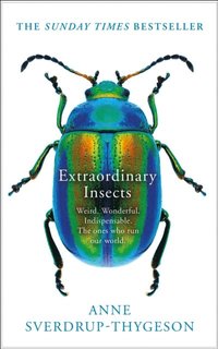 Extraordinary Insects: Weird. Wonderful. Indispensable. The ones who run our world.